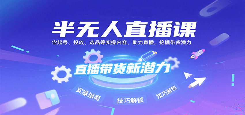 半无人直播课：含起号、投放、选品等实操内容，挖掘直播带货潜力（更新8月）-立刻分享网创平台