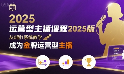 运营型主播课程2025版，从0到1教你成为金牌运营型主播-立刻分享网创平台