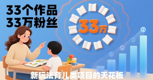 33个作品33W粉丝，育儿类项目的天花板，小白可操作-立刻分享网创平台