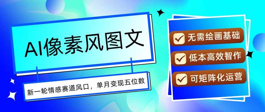 （15693期）AI像素风图文超详细实操全过程，每天一小时轻松易上手，单月变现五位数-立刻分享网创平台