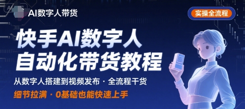 快手AI数字人自动化视频带货实操全流程，干货满满，细节拉满-立刻分享网创平台