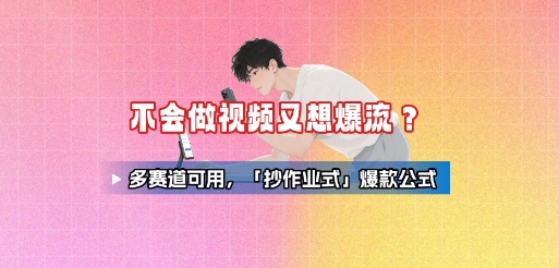 不会做视频又想爆流？多赛道可用，「抄作业式」爆款公式-立刻分享网创平台