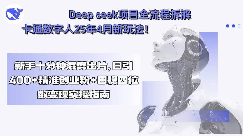 （15704期）Deep seek项目全流程拆解+卡通数字人25年4月新玩法！新手十分钟混剪出…-立刻分享网创平台