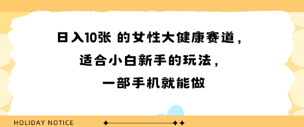 女性大健康赛道，适合小白新手的玩法，一部手机就能做，日入多张-立刻分享网创平台