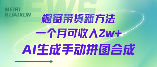橱窗带货新方法一个月可收入2w+AI生成手动拼图合成-立刻分享网创平台