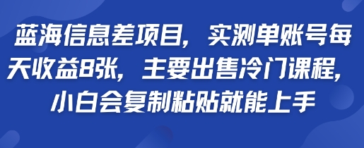 蓝海信息差项目，实测单账号每天收益多张，主要出售冷门课程，小白会复制粘贴就能上手-立刻分享网创平台