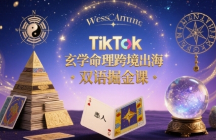 TikTok玄学命理跨境出海双语掘金课，手把手教你用命理知识精准直击海外用户痛点-立刻分享网创平台