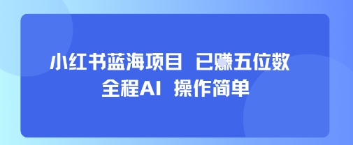 小红书蓝海项目，全程AI，操作简单，已挣五位数-立刻分享网创平台