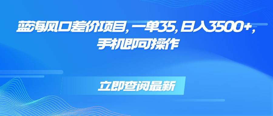 （15714期）蓝海风口差价项目，一单35，日入3500+，手机即可操作-立刻分享网创平台