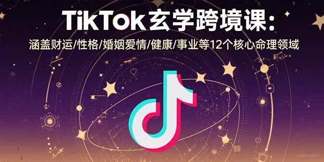 （15713期）TikTok玄学跨境课：涵盖财运/性格/婚姻爱情/健康/事业等12个核心命理领域-立刻分享网创平台
