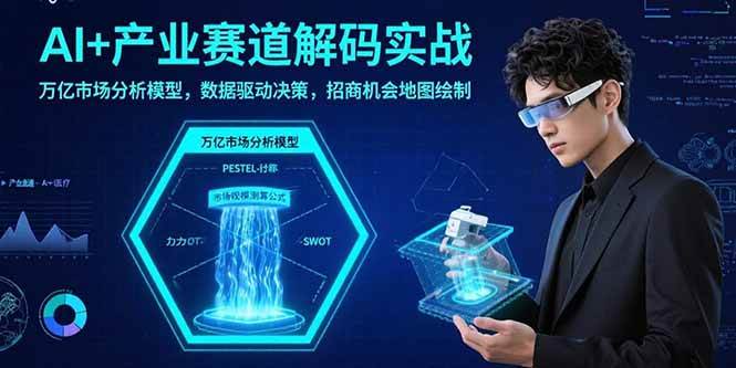 （15712期）AI+产业赛道解码实战：万亿市场分析模型，数据驱动决策，招商机会地图绘制-立刻分享网创平台