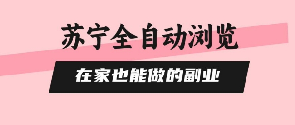 苏宁全自动浏览，在家也能做的副业，无需人工，0风控，单机日入5张+，直接矩阵开干【揭秘】-立刻分享网创平台