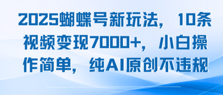 2025蝴蝶号新玩法，10条视频变现7k+，小白操作简单，纯AI原创不违规-立刻分享网创平台