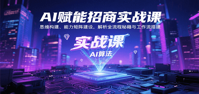 AI赋能招商实战课：思维构建、能力矩阵建设，解析全流程秘籍与工作流搭建-立刻分享网创平台