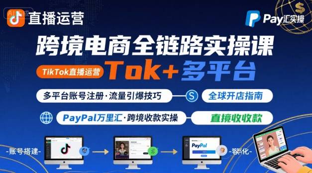 跨境电商线上课，TikTok 直播运营 + 多平台账号注册 + PayPal 万里汇实操教程-立刻分享网创平台