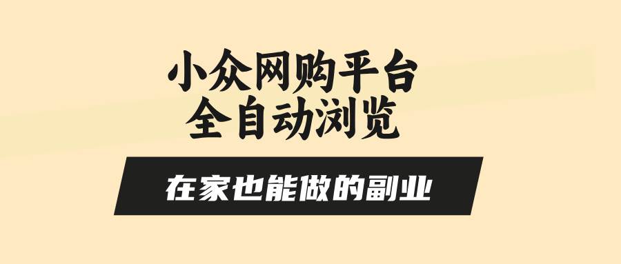 （15715期）小众网购平台全自动浏览，在家也能做的副业，无需人工，零风控，每天4…-立刻分享网创平台