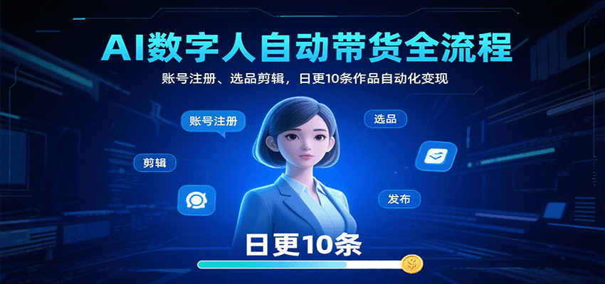 AI数字人自动带货全流程：账号注册、选品剪辑，日更10条作品自动化变现-立刻分享网创平台