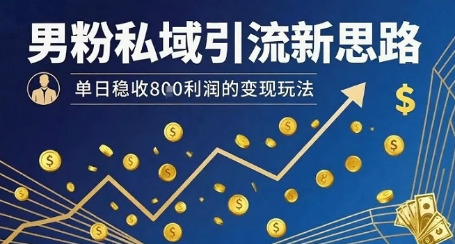 男粉私域引流新思路，单日稳收8张利润的变现玩法-立刻分享网创平台
