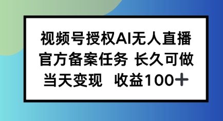 视频号授权AI无人挂播任务，长久稳定 官方备案任务，当天上手日入100+-立刻分享网创平台