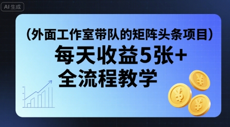 外面工作室带队的矩阵头条挂G项目，每天收益5张+，全流程教学【附全套工具】-立刻分享网创平台