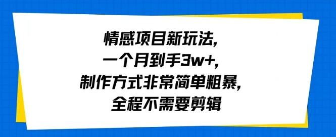 情感项目新玩法，一个月到手3w+，制作方式非常简单粗暴，全程不需要剪辑-立刻分享网创平台
