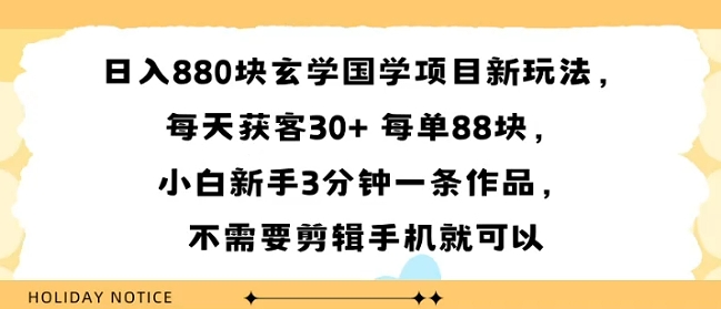 日入8张块玄学国学项目新玩法，每天获客30+ 每单88米，小白新手3分钟一条作品，不需要剪辑手机就可以-立刻分享网创平台