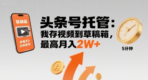 【头条号托管 】我存视频到草稿箱，你每天5分钟发布，最高月入2W+【揭秘】-立刻分享网创平台