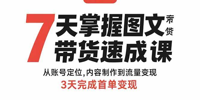 （15731期）7天掌握图文带货速成课：从账号定位,内容制作到流量变现,3天完成首单变现-立刻分享网创平台