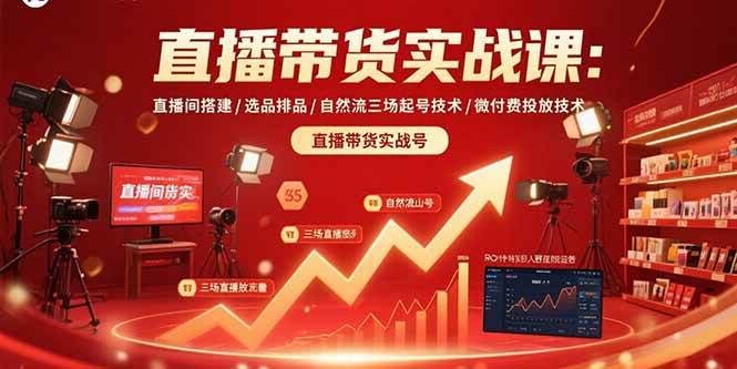 （15729期）直播带货实战课：直播间搭建/选品排品/自然流三场起号技术/微付费投放技术-立刻分享网创平台