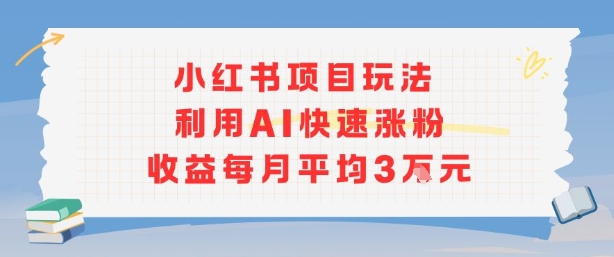 小红书商单项目新玩法，利用AI快速涨粉收益每月平均3W-立刻分享网创平台