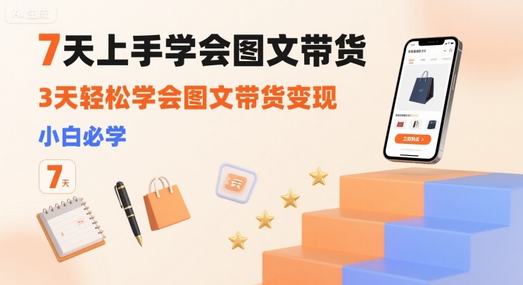 7天上手学会图文带货，3天轻松学会图文带货变现，小白必学-立刻分享网创平台