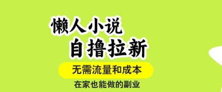懒人小说自撸拉新，无需流量，一个账号一条作品就可以打爆收益，在家也能轻松做的副业【揭秘】-立刻分享网创平台