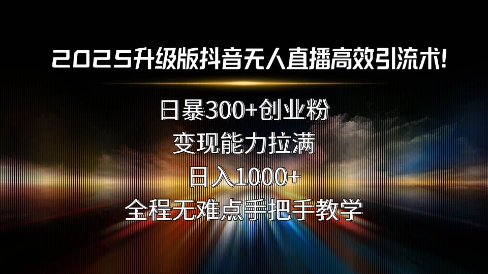 （15735期）2025升级版抖音无人直播高效引流术！日暴300+创业粉，变现能力拉满，日…-立刻分享网创平台