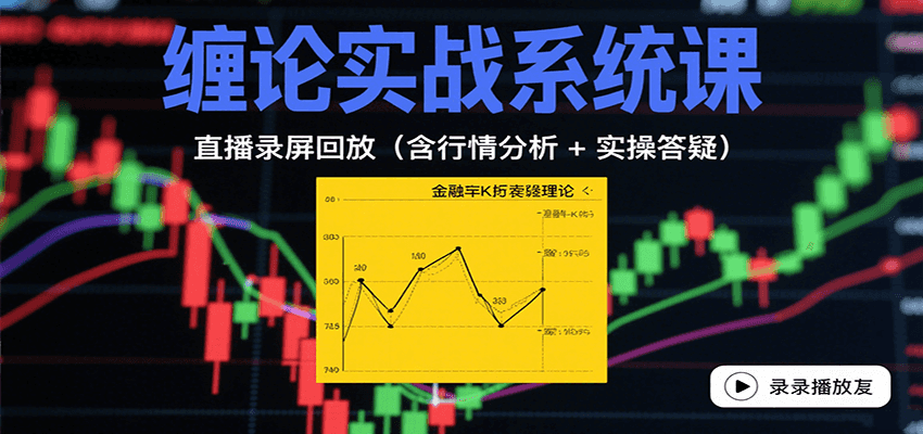 缠论实战系统课：直播录屏回放（含行情分析 + 实操答疑（更新8月）-立刻分享网创平台