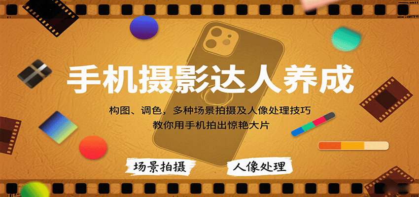 手机摄影达人养成，构图、调色，多种场景拍摄及人像处理技巧，教你用手机拍出惊艳大片-立刻分享网创平台
