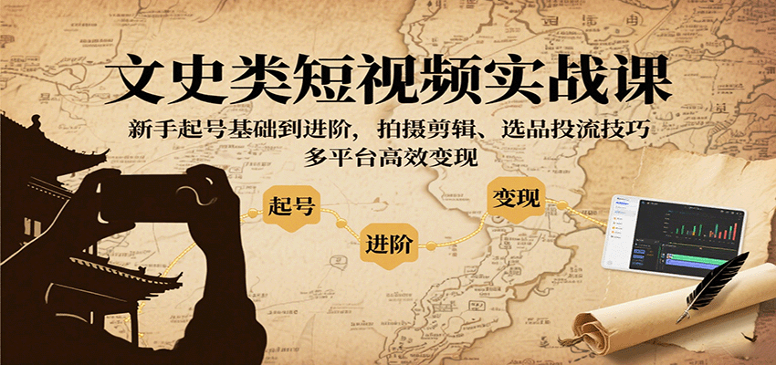 文史类短视频实战课，新手起号基础到进阶，拍摄剪辑、选品投流技巧，多平台高效变现-立刻分享网创平台