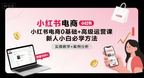 小红书电商0基础+高级运营课，新人小白必学方法，实操教学+案例分析-立刻分享网创平台