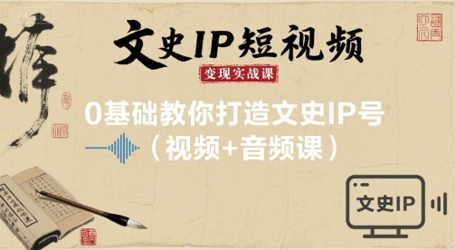 文史IP短视频变现实战课，0基础教你打造文史IP号(视频+音频课)-立刻分享网创平台