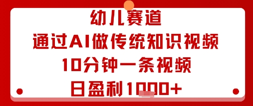 幼儿赛道：通过AI做传统知识视频，10分钟一条视频，日盈利多张-立刻分享网创平台