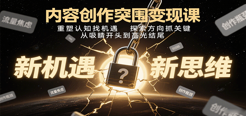 内容创作突围变现课：重塑认知找机遇，探索方向抓关键，从吸睛开头到高光结尾-立刻分享网创平台