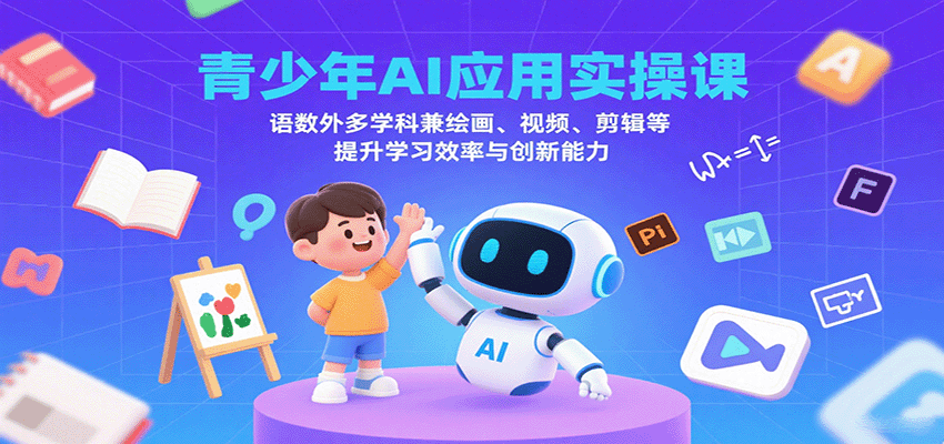青少年AI应用实操课：语数外多学科兼绘画、视频、剪辑等提升学习效率与创新能力-立刻分享网创平台