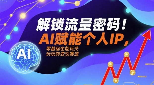 解锁流量密码！AI赋能个人IP，零基础也能玩转变现赛道-立刻分享网创平台
