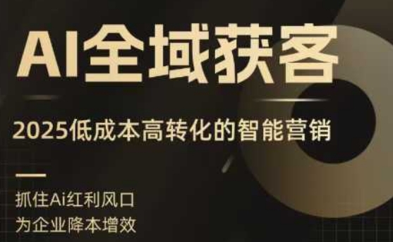 AI全域获客实训营，2025低成本高转化的智能营销，精准找客，高效营销-立刻分享网创平台