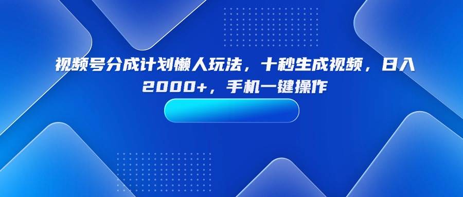 （15932期）视频号分成计划懒人玩法，十秒生成视频，日入2000+，手机一键操作-立刻分享网创平台