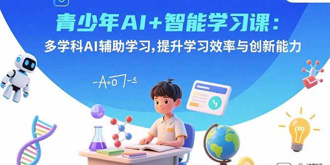 （15931期）青少年AI+智能学习课：多学科AI辅助学习，提升学习效率与创新能力-立刻分享网创平台
