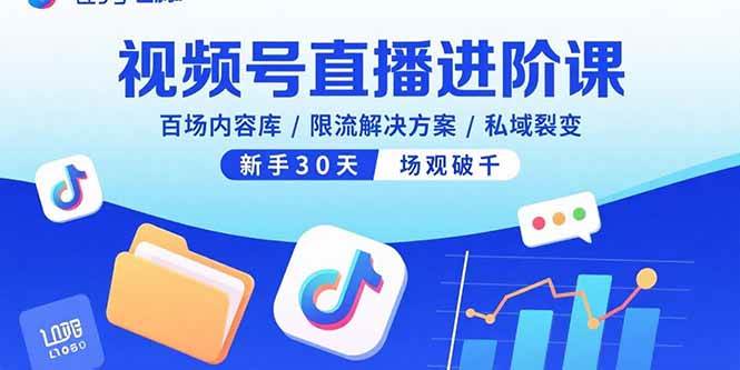 （15930期）视频号直播进阶课，百场内容库/限流解决方案/私域裂变，新手30天场观破千-立刻分享网创平台