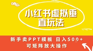 小红书卖PPT模板日入5张+，全新虚拟项目垂直玩法，可矩阵放大盈利-立刻分享网创平台
