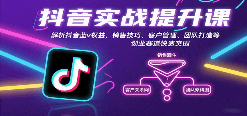 抖音实战提升课：解析抖音蓝v权益，销售技巧、客户管理、团队打造等创业赛道快速突围-立刻分享网创平台