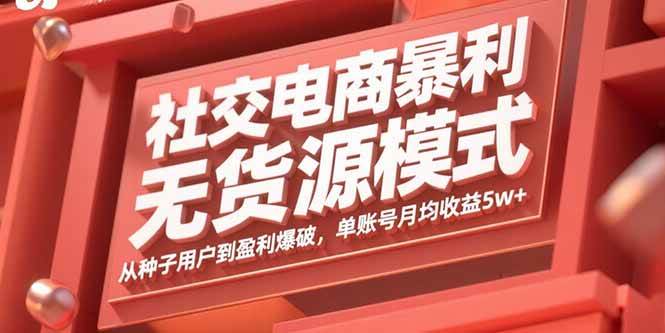 （15951期）社交电商暴利无货源模式：从种子用户到盈利爆破，单账号月均收益5w+-立刻分享网创平台