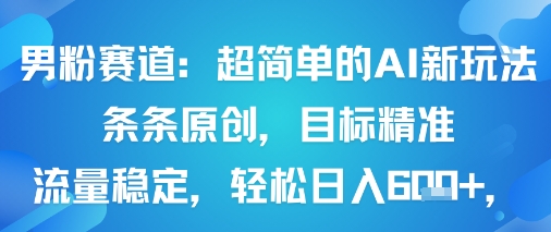 男粉赛道：超简单的AI新玩法条条原创，目标精准，流量稳定轻松日入6张+-立刻分享网创平台